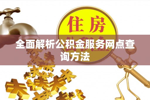措美全面解析公积金服务网点查询方法