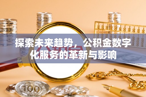 措美探索未来趋势，公积金数字化服务的革新与影响