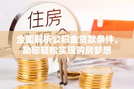 措美全面解析公积金贷款条件，助您轻松实现购房梦想