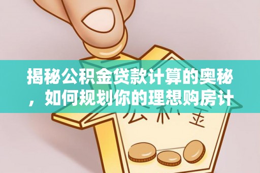 措美揭秘公积金贷款计算的奥秘，如何规划你的理想购房计划