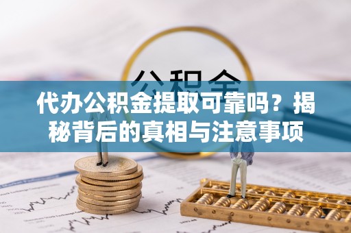 措美代办公积金提取可靠吗？揭秘背后的真相与注意事项