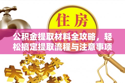 措美公积金提取材料全攻略，轻松搞定提取流程与注意事项