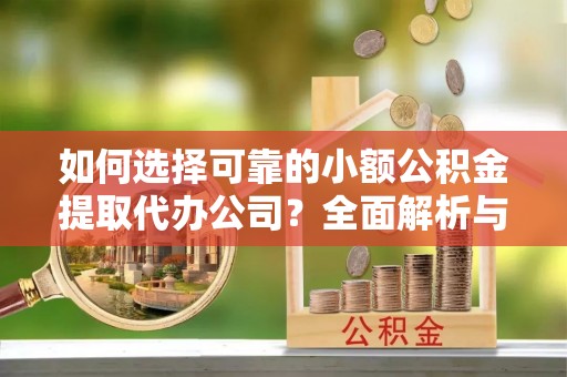 措美如何选择可靠的小额公积金提取代办公司？全面解析与实用指南