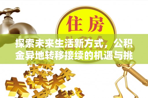 措美探索未来生活新方式，公积金异地转移接续的机遇与挑战