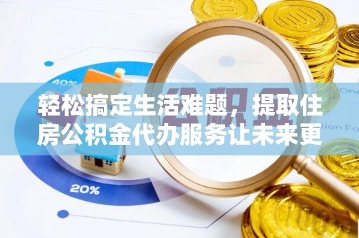 措美轻松搞定生活难题，提取住房公积金代办服务让未来更安心