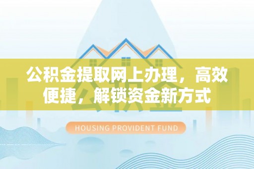 措美公积金提取网上办理，高效便捷，解锁资金新方式