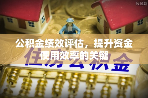 措美公积金绩效评估，提升资金使用效率的关键