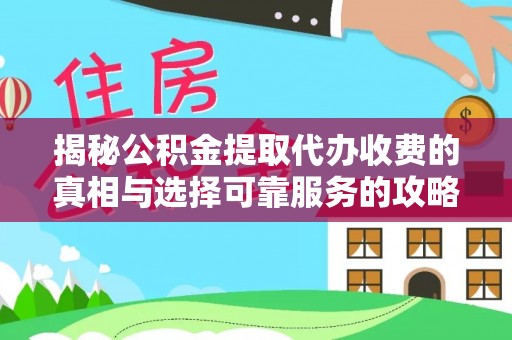 措美揭秘公积金提取代办收费的真相与选择可靠服务的攻略