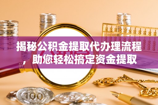 措美揭秘公积金提取代办理流程，助您轻松搞定资金提取