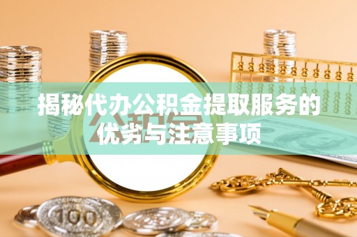 措美揭秘代办公积金提取服务的优劣与注意事项