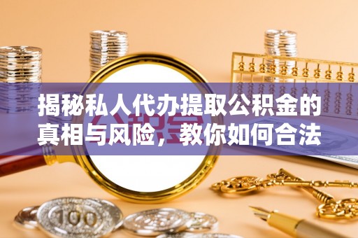 措美揭秘私人代办提取公积金的真相与风险，教你如何合法合规操作