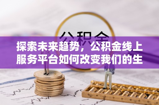 措美探索未来趋势，公积金线上服务平台如何改变我们的生活