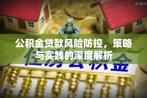 措美公积金贷款风险防控，策略与实践的深度解析