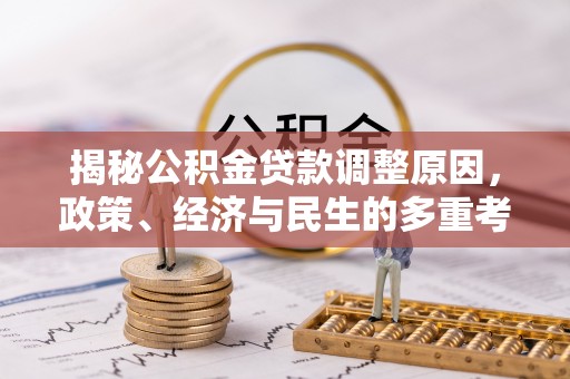 措美揭秘公积金贷款调整原因，政策、经济与民生的多重考量