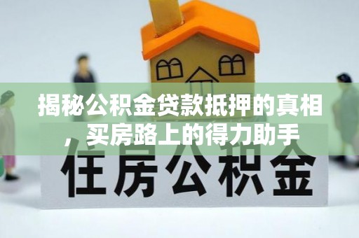 措美揭秘公积金贷款抵押的真相，买房路上的得力助手