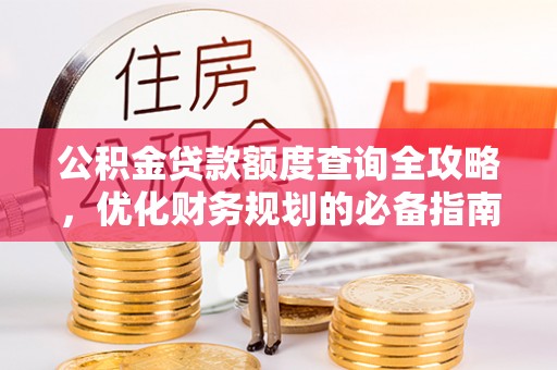 措美公积金贷款额度查询全攻略，优化财务规划的必备指南