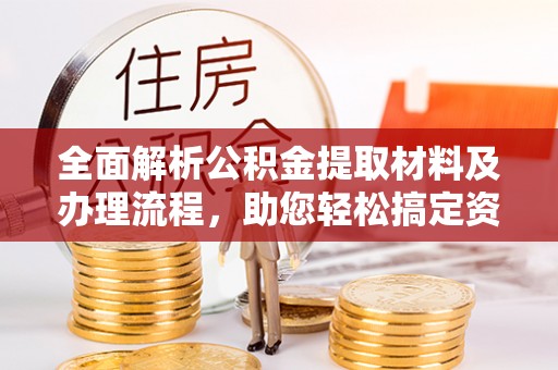 措美全面解析公积金提取材料及办理流程，助您轻松搞定资金提取