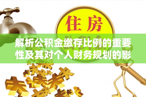 措美解析公积金缴存比例的重要性及其对个人财务规划的影响