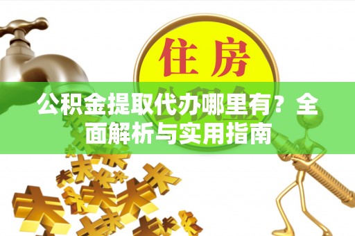 措美公积金提取代办哪里有？全面解析与实用指南
