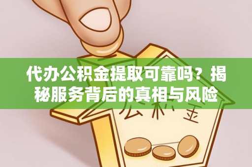 措美代办公积金提取可靠吗？揭秘服务背后的真相与风险
