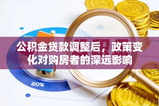措美公积金贷款调整后，政策变化对购房者的深远影响