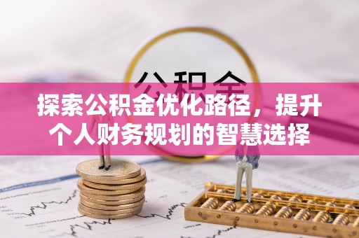 措美探索公积金优化路径，提升个人财务规划的智慧选择