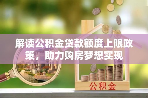 措美解读公积金贷款额度上限政策，助力购房梦想实现