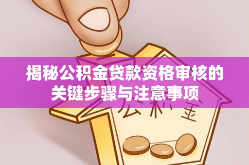 措美揭秘公积金贷款资格审核的关键步骤与注意事项
