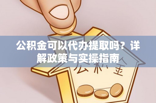 措美公积金可以代办提取吗？详解政策与实操指南