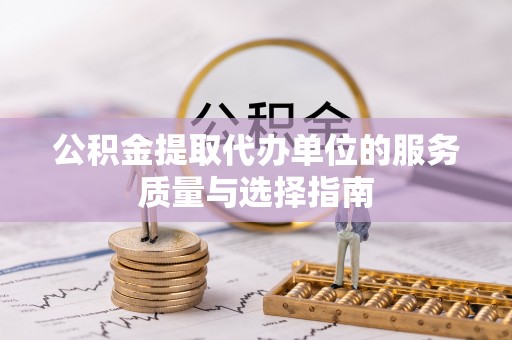 措美公积金提取代办单位的服务质量与选择指南