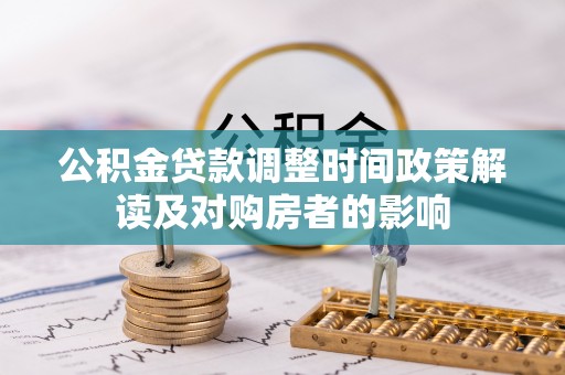 措美公积金贷款调整时间政策解读及对购房者的影响