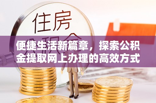 措美便捷生活新篇章，探索公积金提取网上办理的高效方式