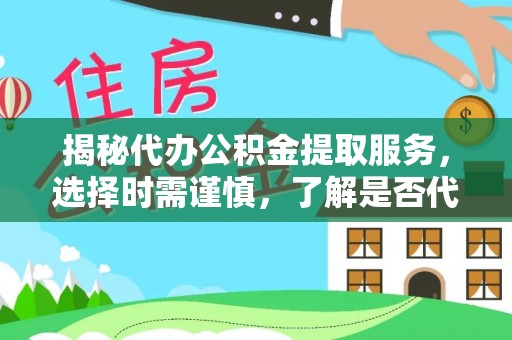 措美揭秘代办公积金提取服务，选择时需谨慎，了解是否代办公积金提取可靠吗？