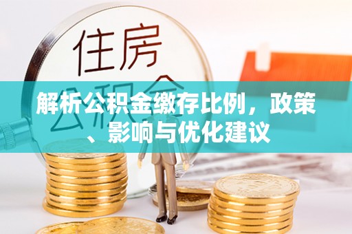 措美解析公积金缴存比例，政策、影响与优化建议