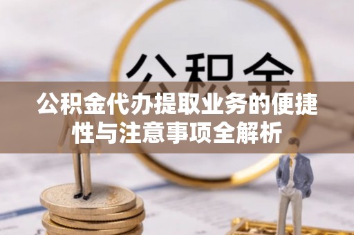 措美公积金代办提取业务的便捷性与注意事项全解析