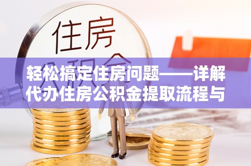 措美轻松搞定住房问题——详解代办住房公积金提取流程与技巧