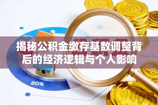 措美揭秘公积金缴存基数调整背后的经济逻辑与个人影响