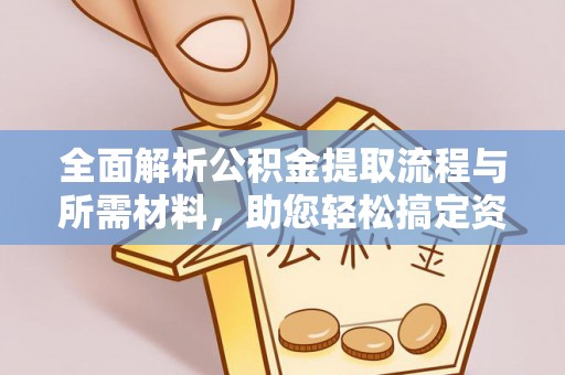 措美全面解析公积金提取流程与所需材料，助您轻松搞定资金提取