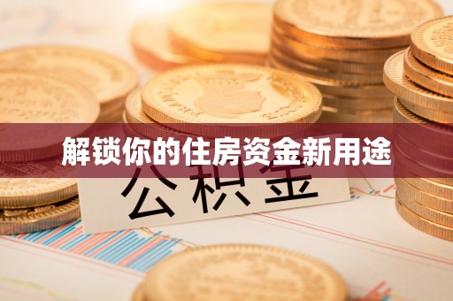 措美解锁你的住房资金新用途