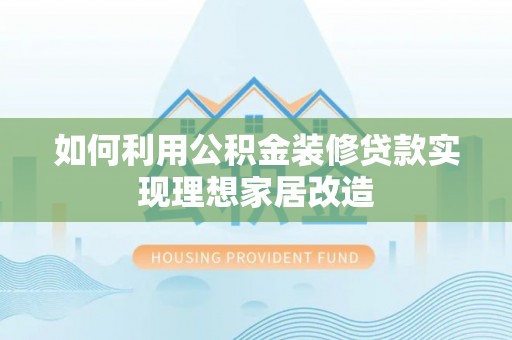 措美如何利用公积金装修贷款实现理想家居改造