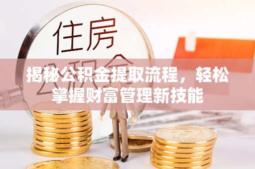 措美揭秘公积金提取流程，轻松掌握财富管理新技能
