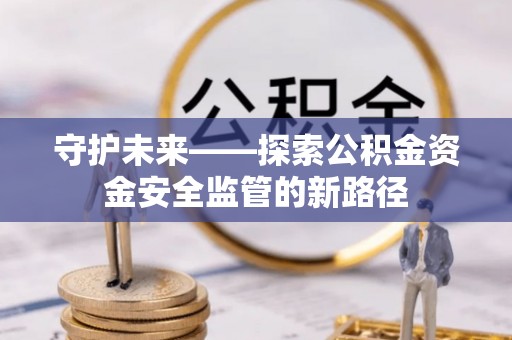 措美守护未来——探索公积金资金安全监管的新路径