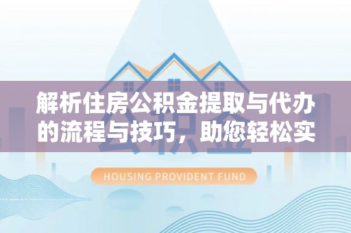 措美解析住房公积金提取与代办的流程与技巧，助您轻松实现资金流动