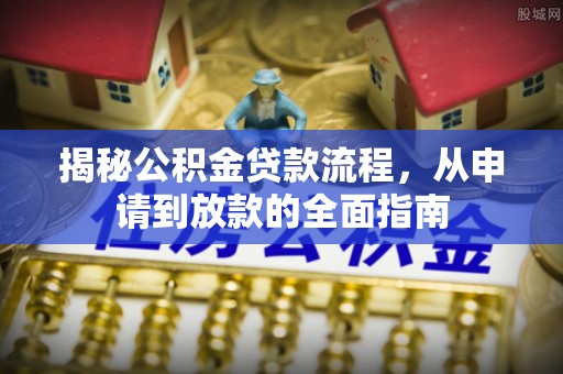 措美揭秘公积金贷款流程，从申请到放款的全面指南