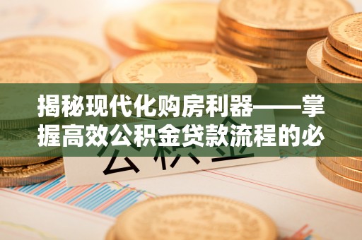 措美揭秘现代化购房利器——掌握高效公积金贷款流程的必备指南