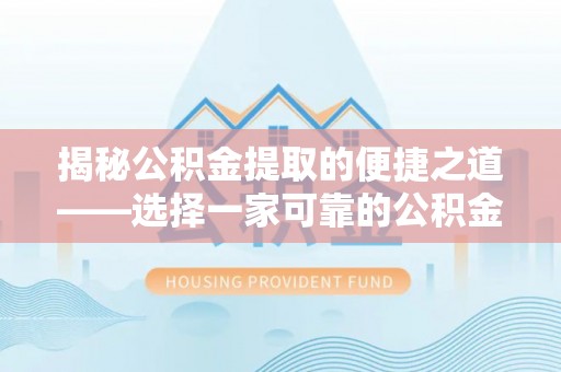 措美揭秘公积金提取的便捷之道——选择一家可靠的公积金提取代办公司