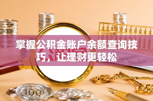 措美掌握公积金账户余额查询技巧，让理财更轻松