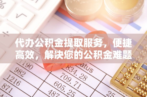 措美代办公积金提取服务，便捷高效，解决您的公积金难题
